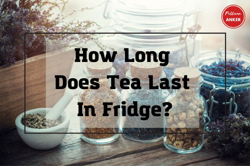 How Long Does Tea Last In Fridge TOP Full Guide 2023