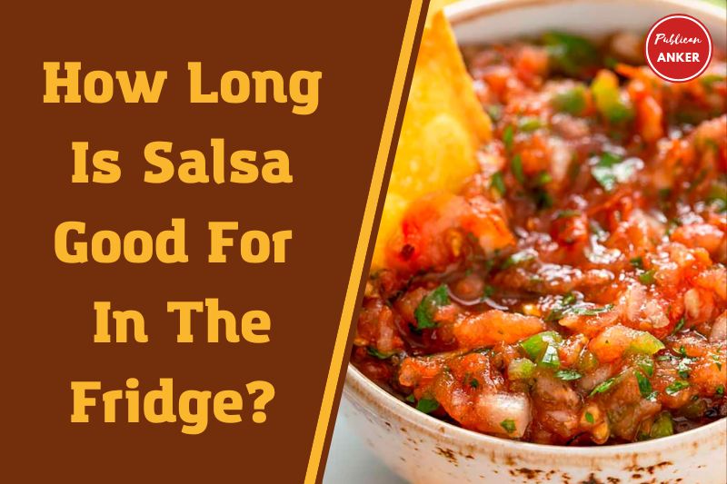 How Long Is Salsa Good For In The Fridge TOP Full Guide 2023
