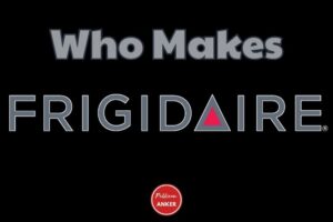Who Makes Frigidaire The Story of Frigidaire's Maker