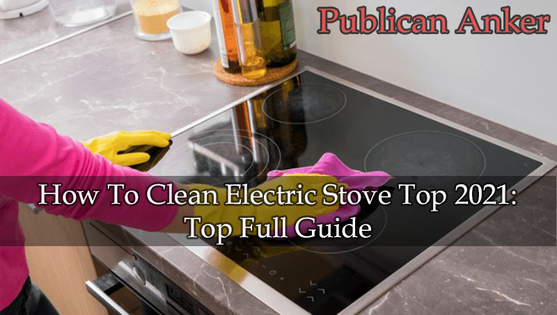 How To Clean Electric Stove Top 2022 Top Full Guide