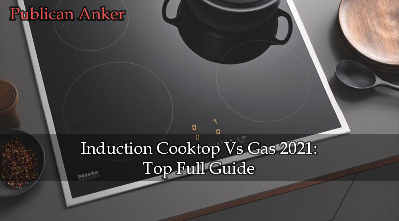 Induction Cooktop Vs Gas 2021 Top Full Guide