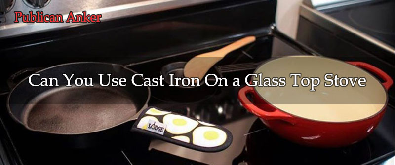 Can You Use Cast Iron On a Glass Top Stove