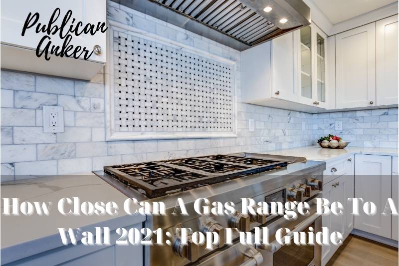 How Close Can A Gas Range Be To A Wall 2022 Top Full Guide