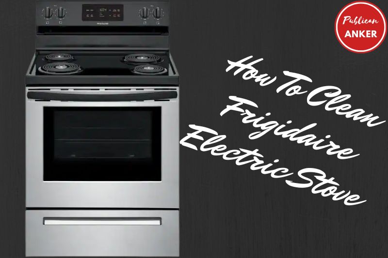 How To Clean Frigidaire Electric Stove Top 2022 Top Full Guide