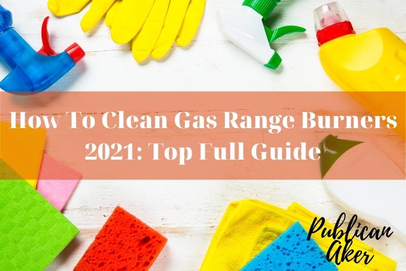 How To Clean Gas Range Burners 2021 Top Full Guide