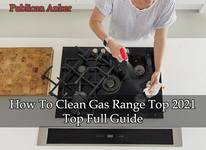 How To Clean Gas Range Top 2022 Top Full Guide