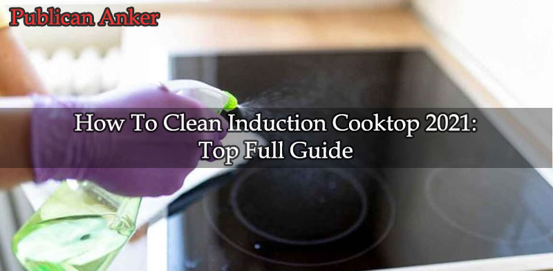 How To Clean Induction Cooktop 2022 Top Full Guide