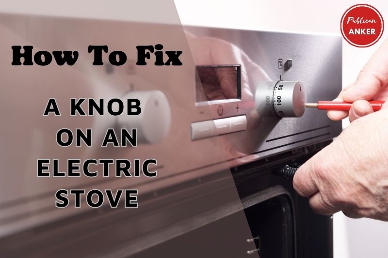 How To Fix A Knob On An Electric Stove 2023 Top Full Guide