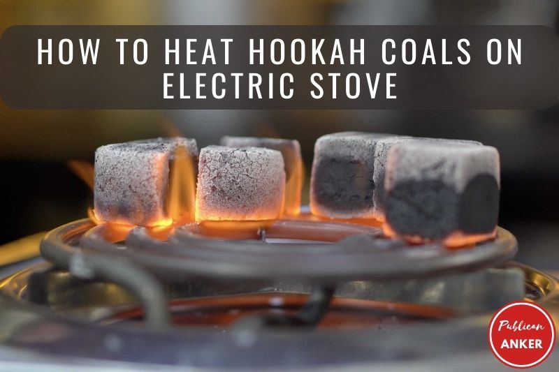 How To Heat Hookah Coals On Electric Stove 2023 Top Full Guide