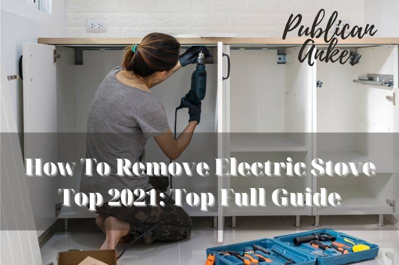 How To Remove Electric Stove Top 2021 Top Full Guide