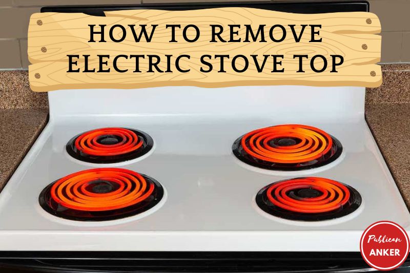 How To Remove Electric Stove Top 2023: Top Full Guide