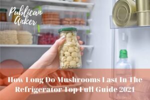 How Long Do Mushrooms Last In The Refrigerator Top Full Guide 2022