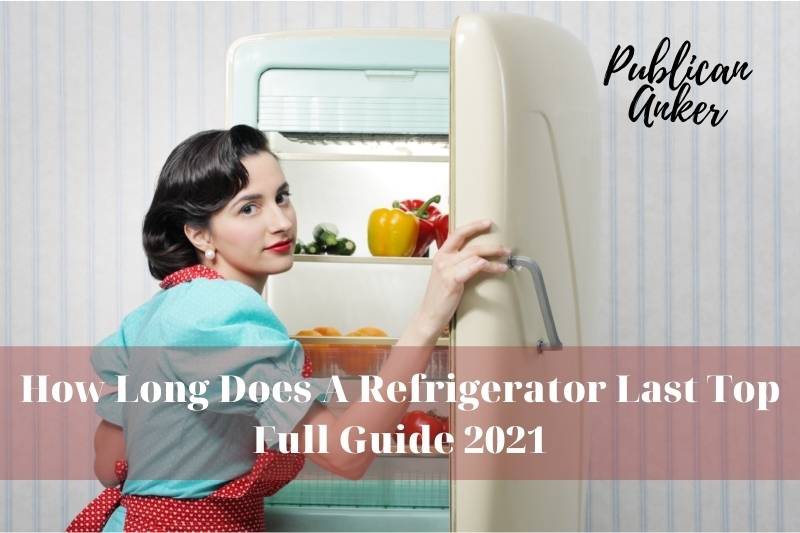 How Long Does A Refrigerator Last Top Full Guide 2022