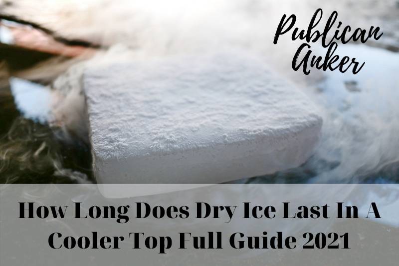 How Long Does Dry Ice Last In A Cooler Top Full Guide 2023