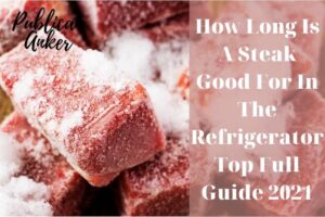 How Long Is A Steak Good For In The Refrigerator Top Full Guide 2022