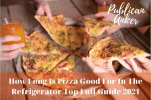 How Long Is Pizza Good For In The Refrigerator Top Full Guide 2023