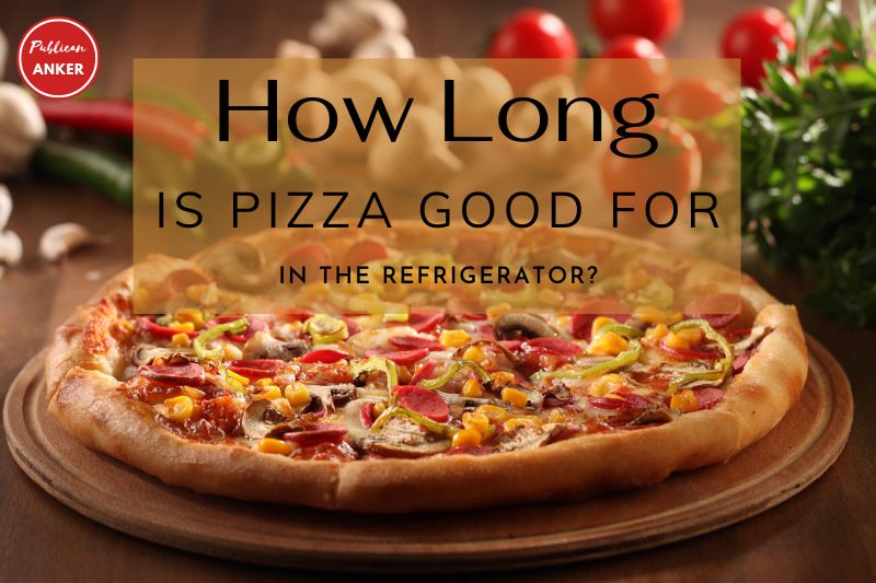 How Long Is Pizza Good For In The Refrigerator Top Full Guide 2023