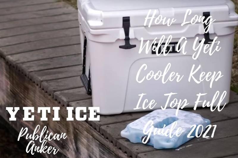 How Long Will A Yeti Cooler Keep Ice Top Full Guide 2022