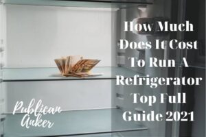 How Much Does It Cost To Run A Refrigerator Top Full Guide 2023