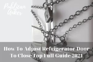 How To Adjust Refrigerator Door To Close Top Full Guide 2023