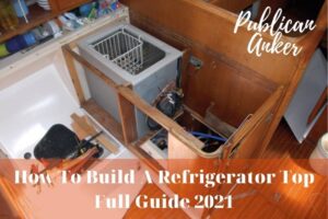 How To Build A Refrigerator Top Full Guide 2022