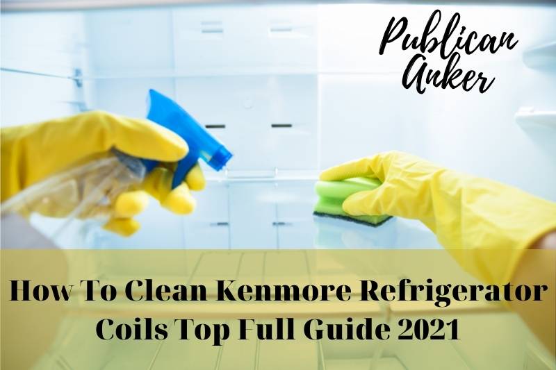 How To Clean Kenmore Refrigerator Coils Top Full Guide 2022