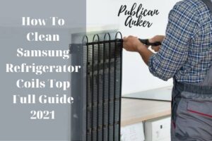 How To Clean Samsung Refrigerator Coils Top Full Guide 2022