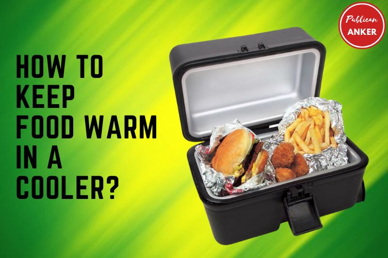 How To Keep Food Warm In A Cooler Top Full Guide 2023