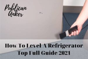 How To Level A Refrigerator Top Full Guide 2023