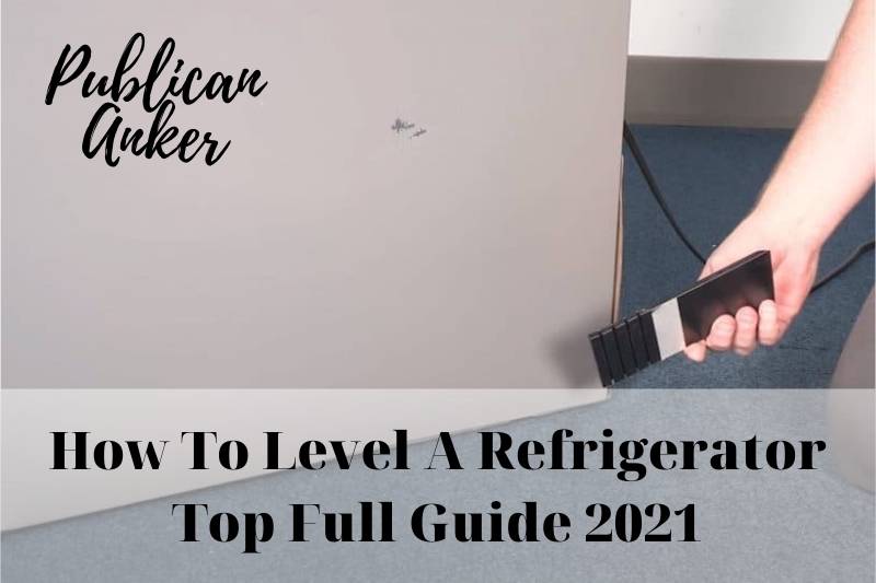 How To Level A Refrigerator Top Full Guide 2022