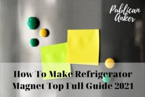 How To Make Refrigerator Magnet Top Full Guide 2023