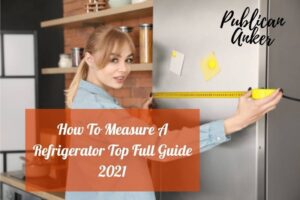 How To Measure A Refrigerator Top Full Guide 2022