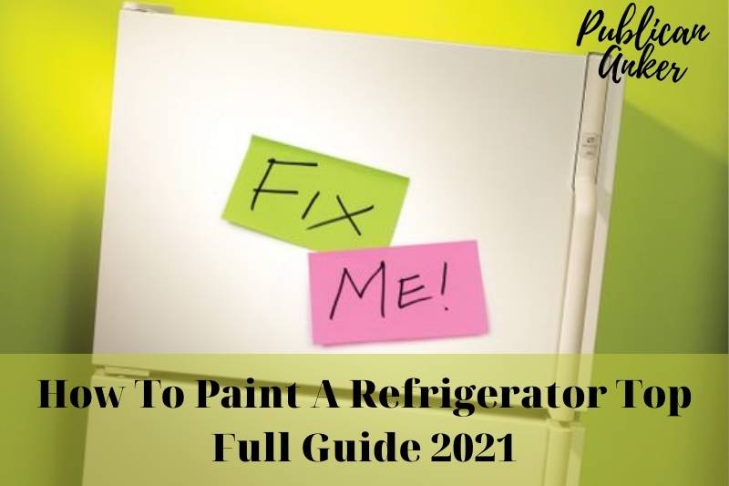How To Paint A Refrigerator Top Full Guide 2022