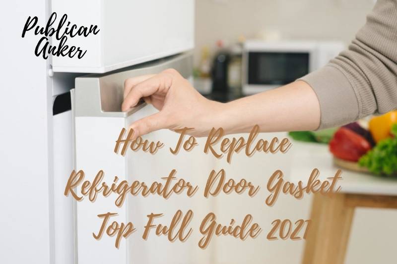 How To Replace Refrigerator Door Gasket Top Full Guide 2023