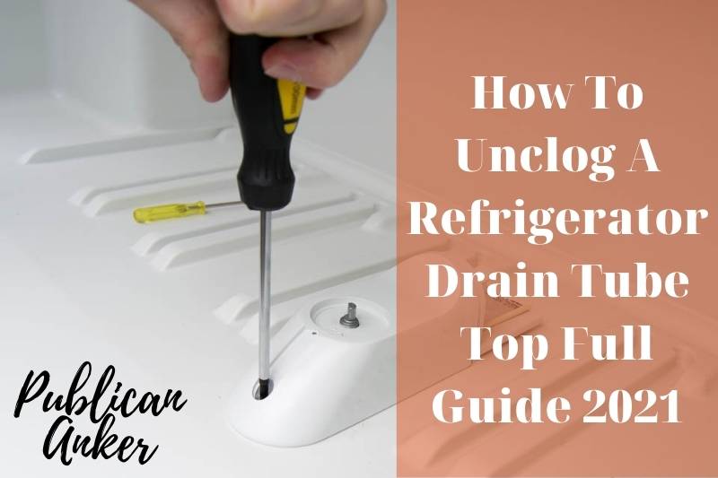 How To Unclog A Refrigerator Drain Tube Top Full Guide 2022