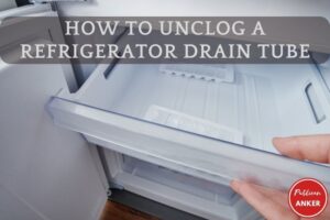 How To Unclog A Refrigerator Drain Tube Top Full Guide 2023