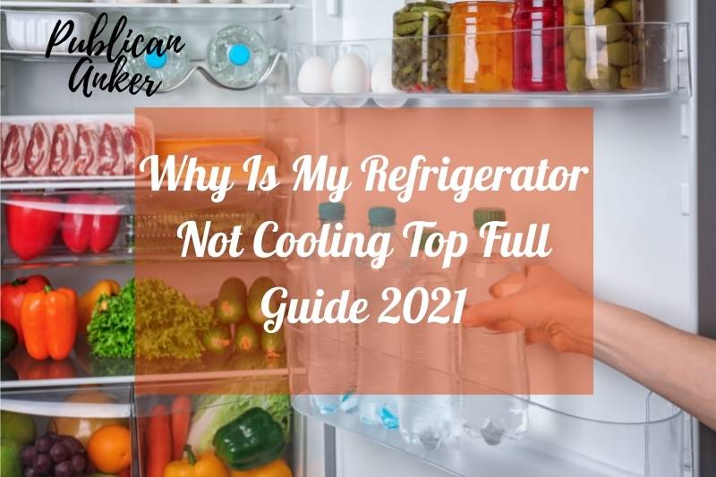 Why Is My Refrigerator Not Cooling Top Full Guide 2022