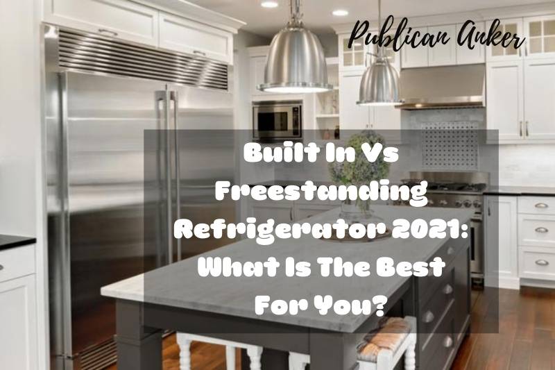 Built In Vs Freestanding Refrigerator 2022 What Is The Best For You