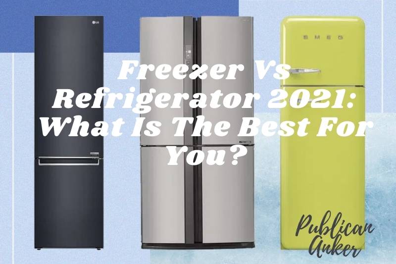 Freezer Vs Refrigerator 2022 What Is The Best For You