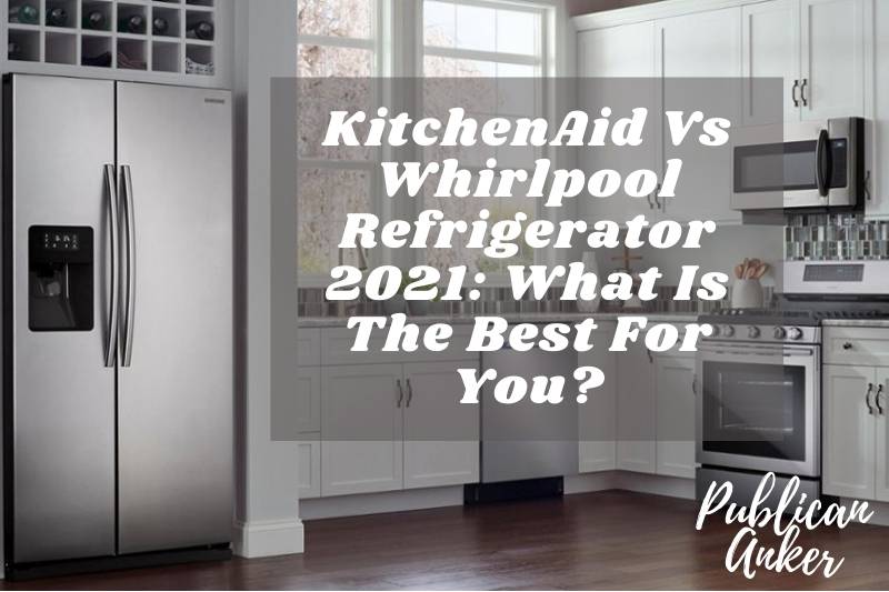 KitchenAid Vs Whirlpool Refrigerator 2022 What Is The Best For You