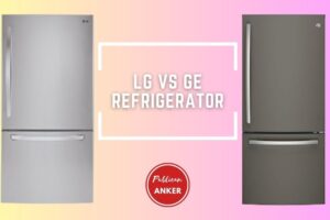 LG Vs GE Refrigerator 2023 What Is The Best For You