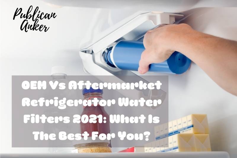 OEM Vs Aftermarket Refrigerator Water Filters 2023 What Is The Best For You