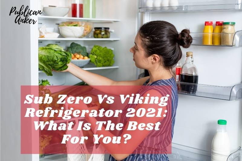 Sub Zero Vs Viking Refrigerator 2022 What Is The Best For You