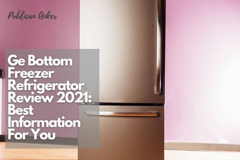 Ge Bottom Freezer Refrigerator Review 2022 Best Information For You