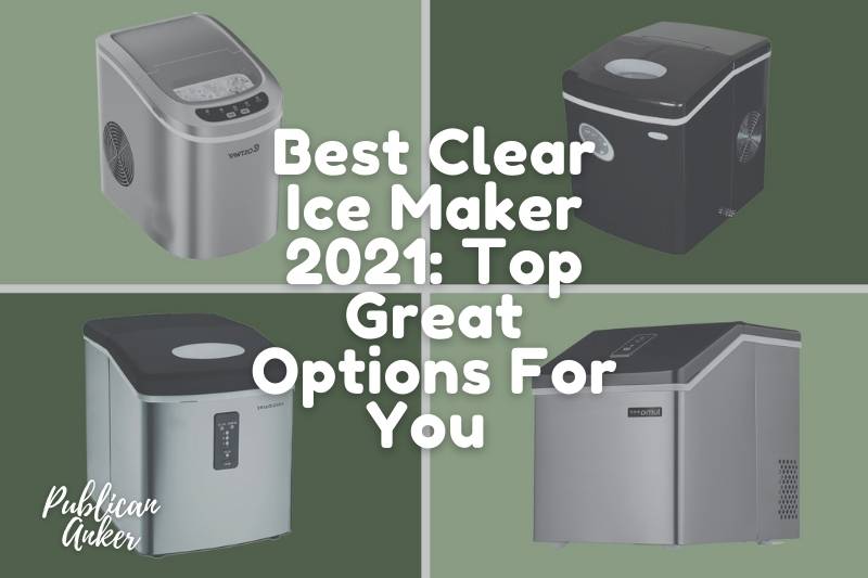 Best Clear Ice Maker 2022 Top Great Options For You