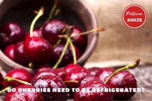 Do Cherries Need To Be Refrigerated Top Full Guide 2023