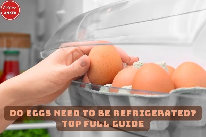 Do Eggs Need To Be Refrigerated Top Full Guide 2023