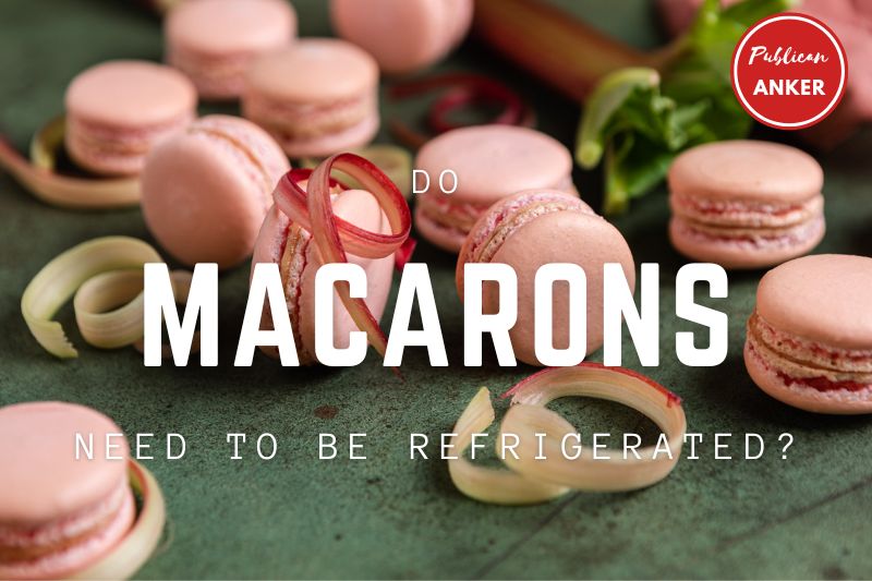 Do Macarons Need To Be Refrigerated Top Full Guide 2023