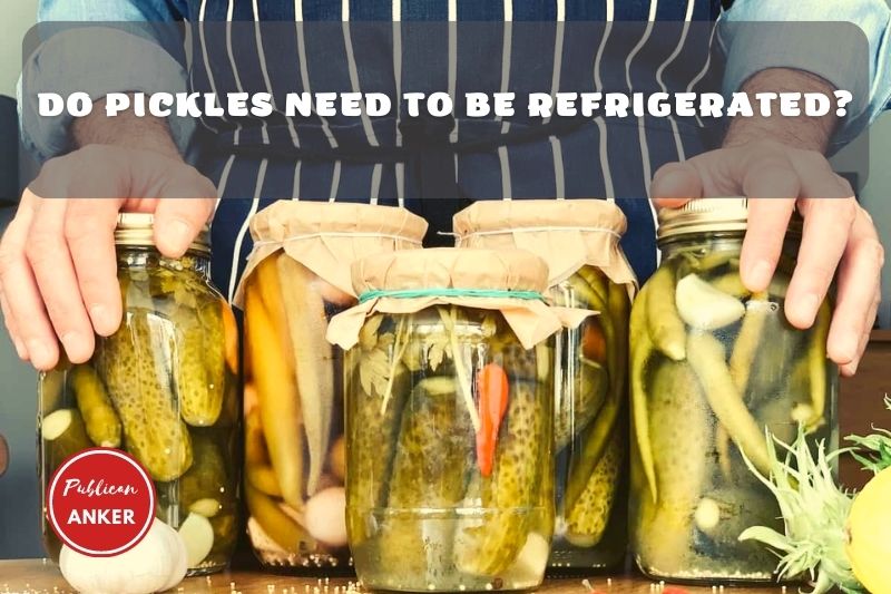Do Pickles Need To Be Refrigerated Top Full Guide 2023