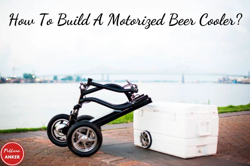 How To Build A Motorized Beer Cooler Top Full Guide 2023
